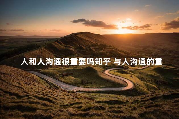 人和人沟通很重要吗知乎 与人沟通的重要性